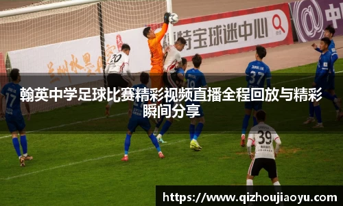翰英中学足球比赛精彩视频直播全程回放与精彩瞬间分享