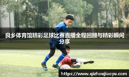 良乡体育馆精彩足球比赛直播全程回顾与精彩瞬间分享