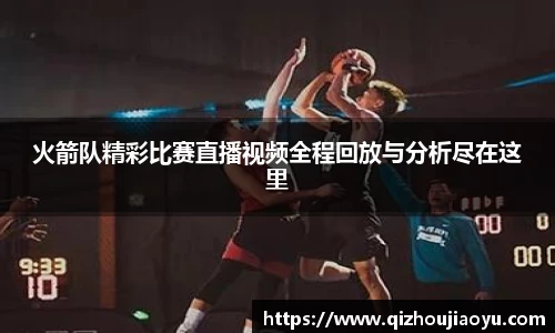 火箭队精彩比赛直播视频全程回放与分析尽在这里
