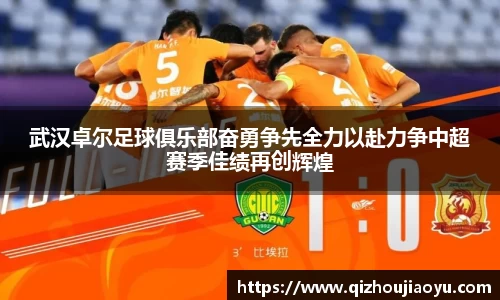 武汉卓尔足球俱乐部奋勇争先全力以赴力争中超赛季佳绩再创辉煌