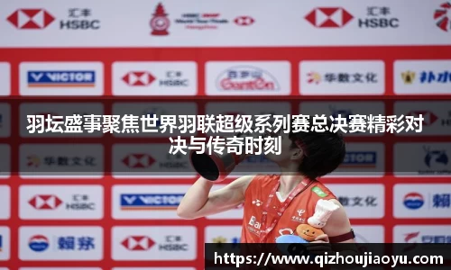 羽坛盛事聚焦世界羽联超级系列赛总决赛精彩对决与传奇时刻