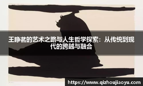 王睁茗的艺术之路与人生哲学探索：从传统到现代的跨越与融合