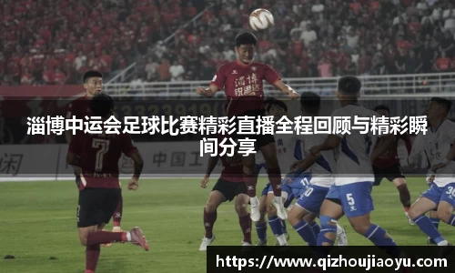 淄博中运会足球比赛精彩直播全程回顾与精彩瞬间分享