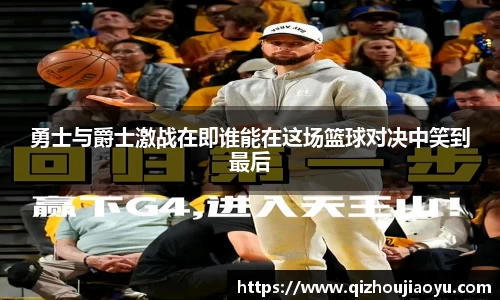 勇士与爵士激战在即谁能在这场篮球对决中笑到最后