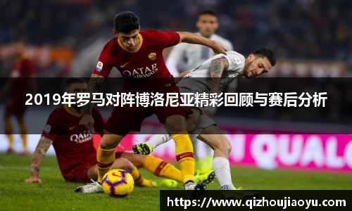 2019年罗马对阵博洛尼亚精彩回顾与赛后分析