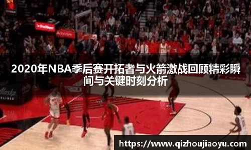 2020年NBA季后赛开拓者与火箭激战回顾精彩瞬间与关键时刻分析