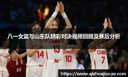 八一女篮与山东队精彩对决视频回顾及赛后分析