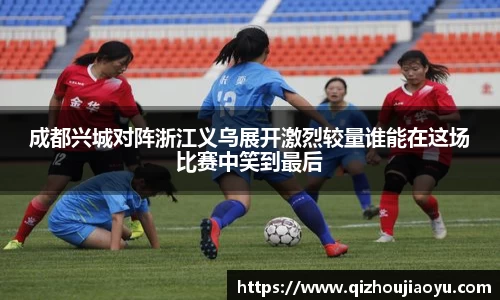 成都兴城对阵浙江义乌展开激烈较量谁能在这场比赛中笑到最后
