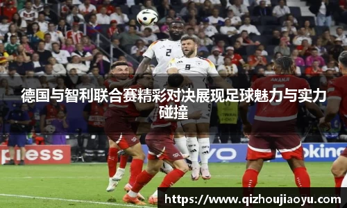 德国与智利联合赛精彩对决展现足球魅力与实力碰撞