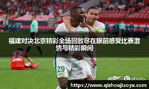福建对决北京精彩全场回放尽在眼前感受比赛激情与精彩瞬间